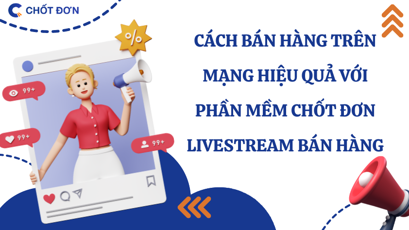 Cách bán hàng trên mạng hiệu quả với phần mềm chốt đơn livestream bán hàng 